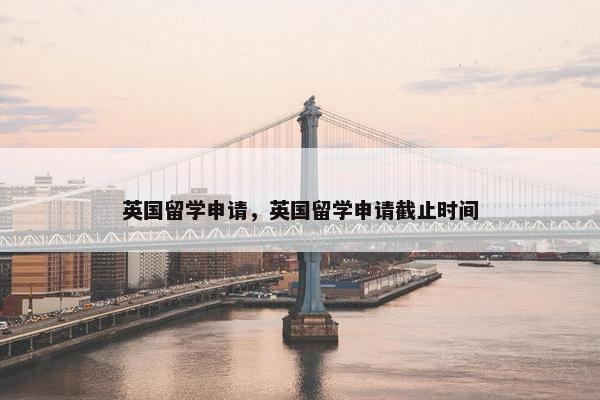 英国留学申请，英国留学申请截止时间