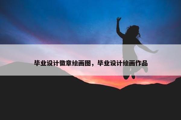 毕业设计徽章绘画图，毕业设计绘画作品