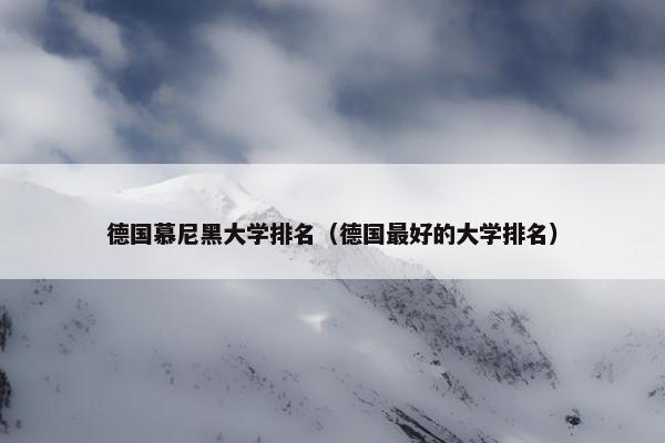 德国慕尼黑大学排名（德国最好的大学排名）