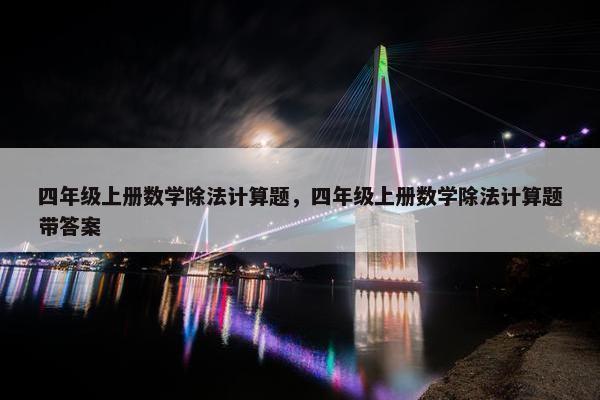 四年级上册数学除法计算题，四年级上册数学除法计算题带答案