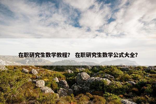 在职研究生数学教程？ 在职研究生数学公式大全？