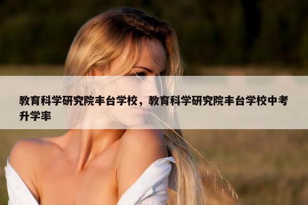 教育科学研究院丰台学校，教育科学研究院丰台学校中考升学率