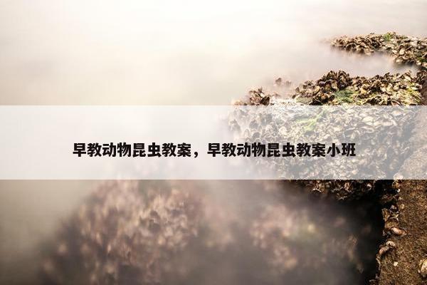 早教动物昆虫教案，早教动物昆虫教案小班