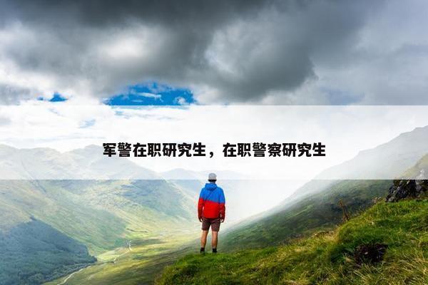 军警在职研究生，在职警察研究生