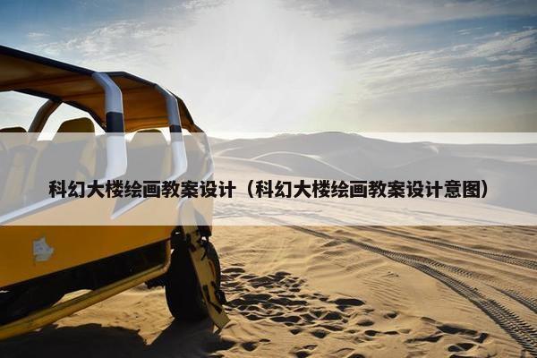 科幻大楼绘画教案设计（科幻大楼绘画教案设计意图）