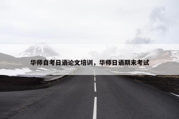 华师自考日语论文培训，华师日语期末考试