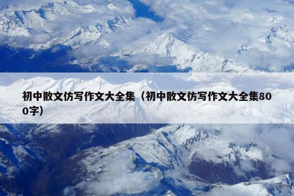 初中散文仿写作文大全集（初中散文仿写作文大全集800字）