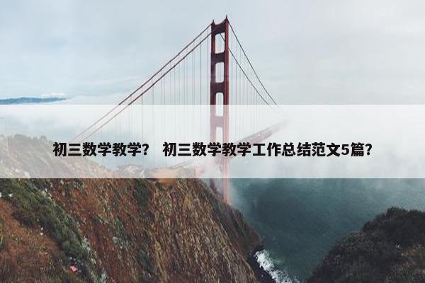 初三数学教学？ 初三数学教学工作总结范文5篇？