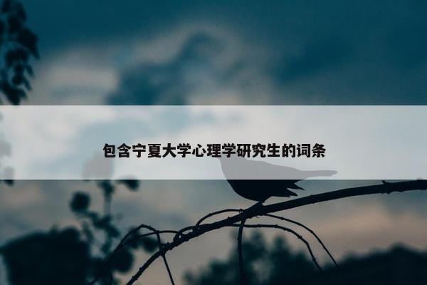 包含宁夏大学心理学研究生的词条