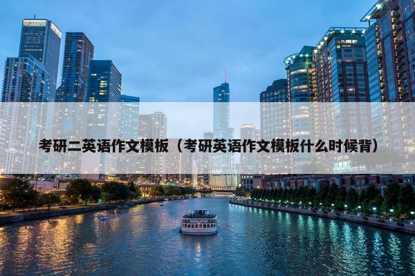 考研二英语作文模板（考研英语作文模板什么时候背）