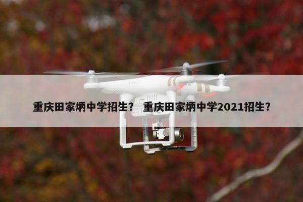 重庆田家炳中学招生？ 重庆田家炳中学2021招生？