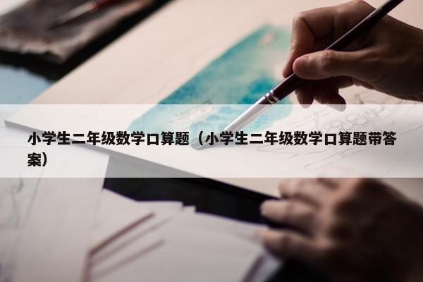 小学生二年级数学口算题（小学生二年级数学口算题带答案）