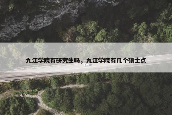 九江学院有研究生吗，九江学院有几个硕士点