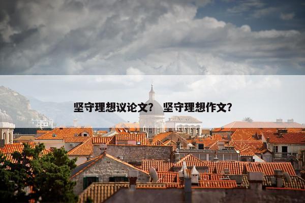 坚守理想议论文？ 坚守理想作文？