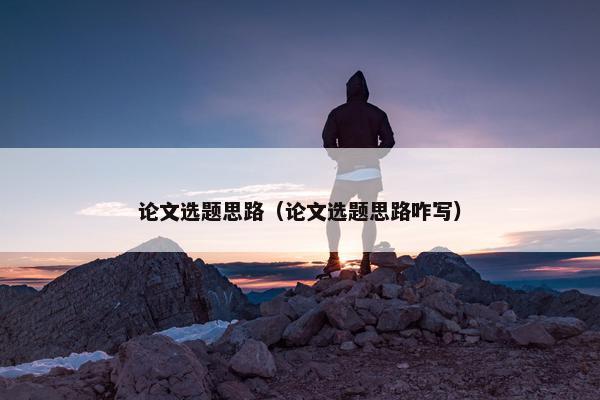论文选题思路（论文选题思路咋写）