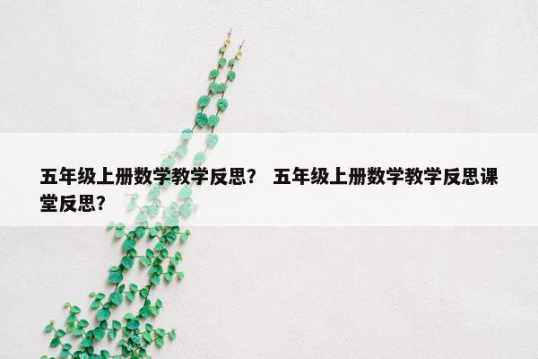 五年级上册数学教学反思？ 五年级上册数学教学反思课堂反思？