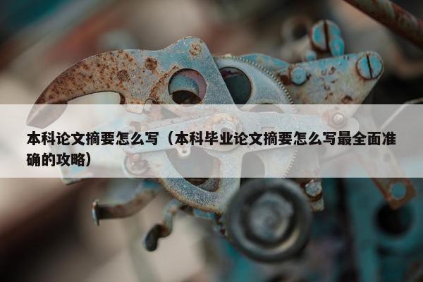 本科论文摘要怎么写（本科毕业论文摘要怎么写最全面准确的攻略）