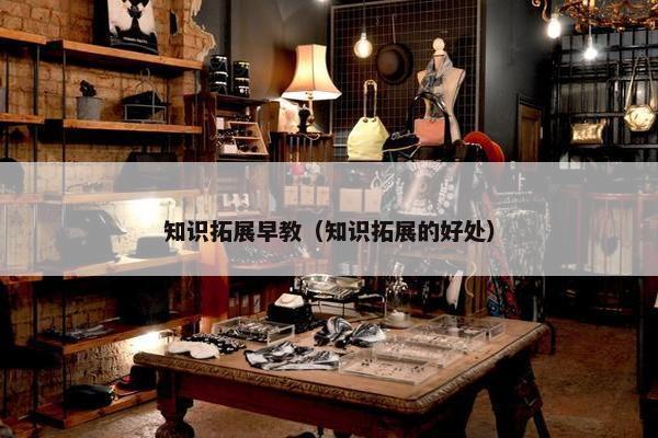 知识拓展早教（知识拓展的好处）