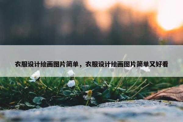 衣服设计绘画图片简单，衣服设计绘画图片简单又好看