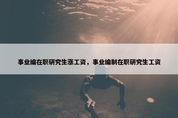 事业编在职研究生涨工资，事业编制在职研究生工资