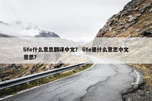 life什么意思翻译中文？ life是什么意思中文意思？