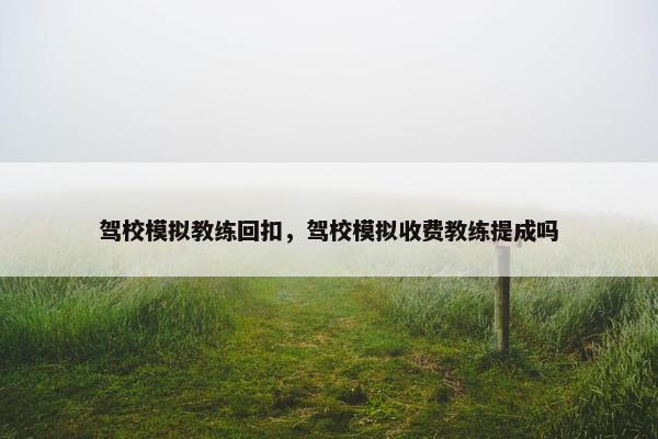 驾校模拟教练回扣，驾校模拟收费教练提成吗