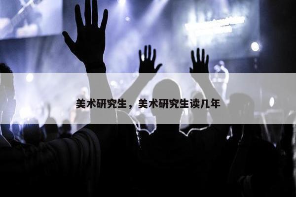 美术研究生，美术研究生读几年