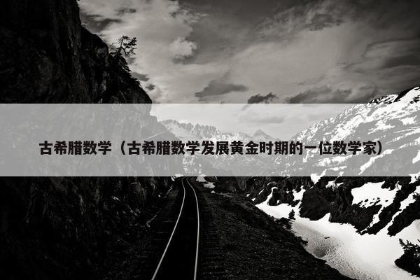 古希腊数学（古希腊数学发展黄金时期的一位数学家）