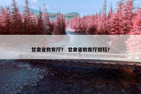 甘肃省教育厅？ 甘肃省教育厅郑钰？