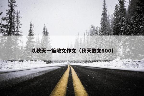 以秋天一篇散文作文（秋天散文800）