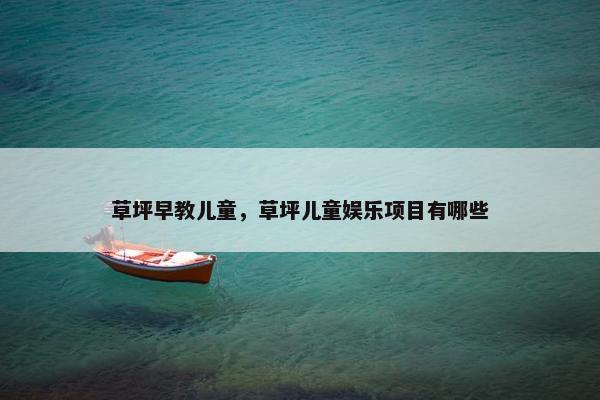 草坪早教儿童，草坪儿童娱乐项目有哪些
