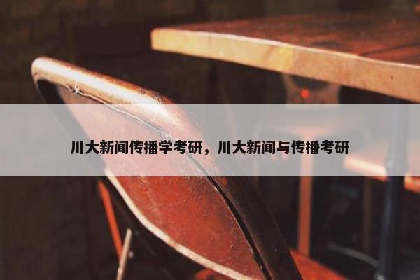 川大新闻传播学考研，川大新闻与传播考研