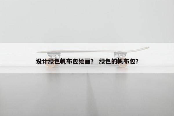 设计绿色帆布包绘画？ 绿色的帆布包？