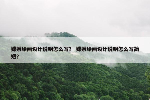 嫦娥绘画设计说明怎么写？ 嫦娥绘画设计说明怎么写简短？