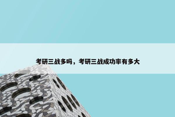 考研三战多吗，考研三战成功率有多大
