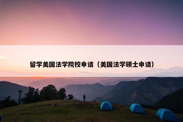 留学美国法学院校申请（美国法学硕士申请）