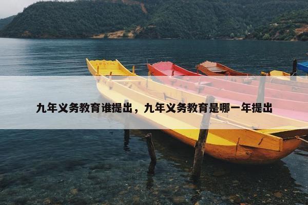 九年义务教育谁提出，九年义务教育是哪一年提出