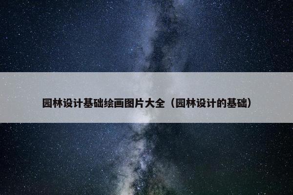 园林设计基础绘画图片大全（园林设计的基础）