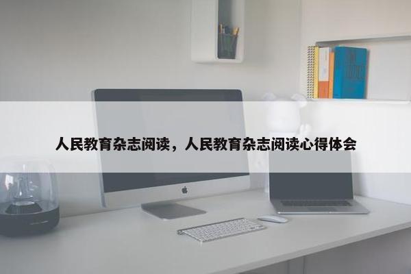 人民教育杂志阅读，人民教育杂志阅读心得体会