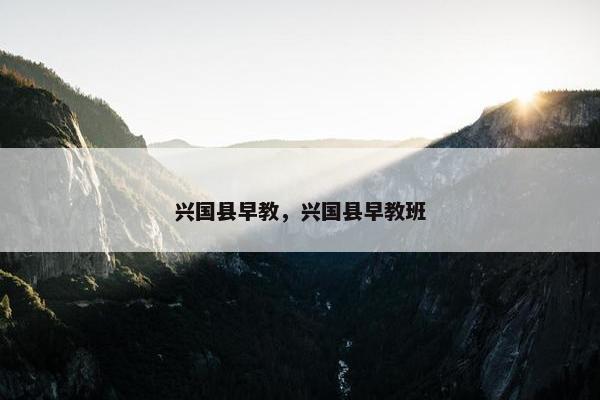 兴国县早教，兴国县早教班