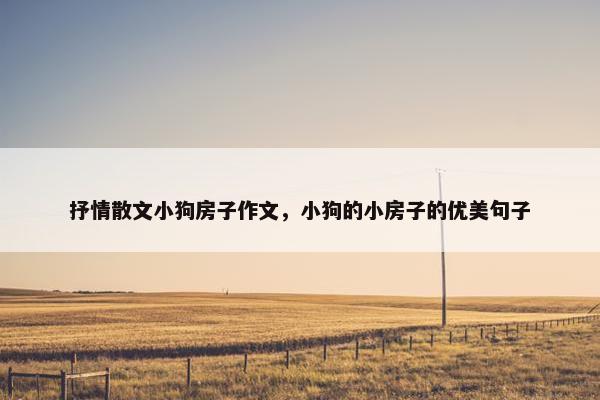抒情散文小狗房子作文，小狗的小房子的优美句子