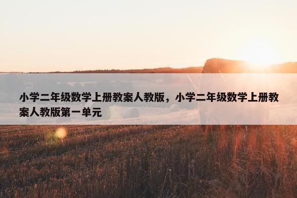 小学二年级数学上册教案人教版，小学二年级数学上册教案人教版第一单元