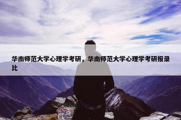 华南师范大学心理学考研，华南师范大学心理学考研报录比
