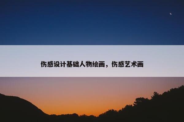 伤感设计基础人物绘画，伤感艺术画