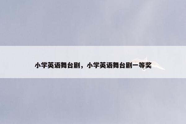 小学英语舞台剧，小学英语舞台剧一等奖