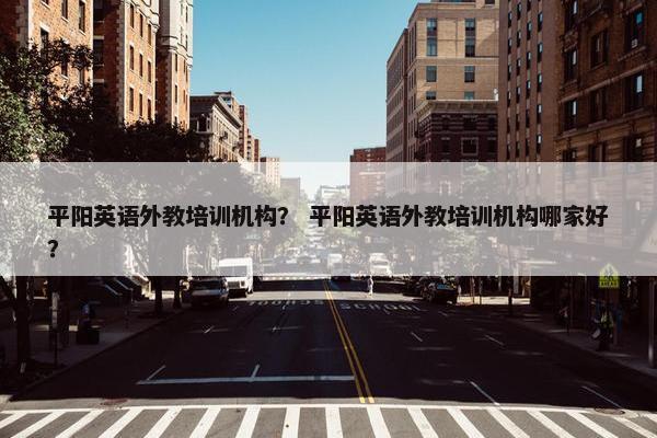 平阳英语外教培训机构？ 平阳英语外教培训机构哪家好？