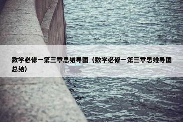 数学必修一第三章思维导图（数学必修一第三章思维导图总结）