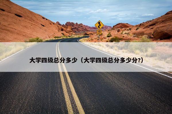 大学四级总分多少（大学四级总分多少分?）