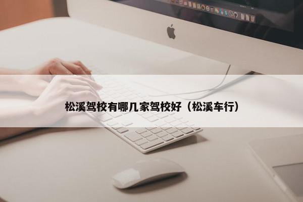 松溪驾校有哪几家驾校好（松溪车行）