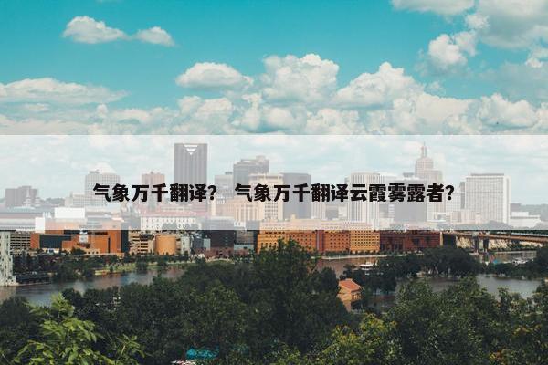 气象万千翻译？ 气象万千翻译云霞雾露者？